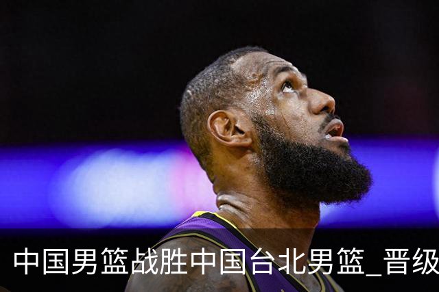 中国男篮战胜中国台北男篮 晋级世预赛第二阶段