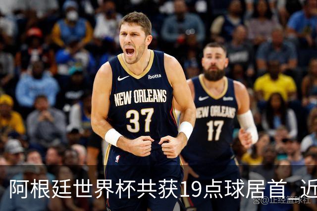 阿根廷世界杯共获19点球居首 近3届8点球4命中4罚失